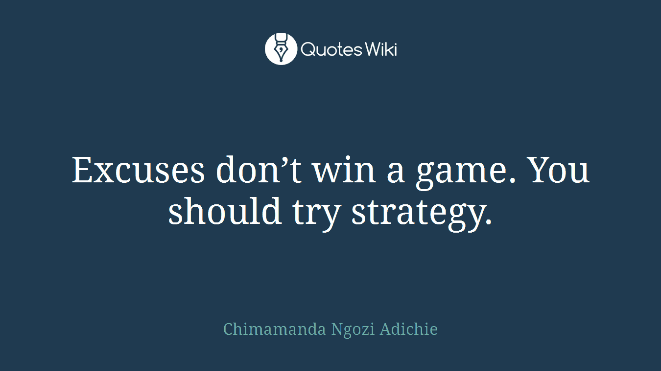 Excuses don’t win a game. You should try strategy.