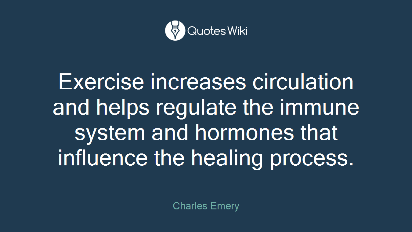 Exercise increases circulation and helps regulate the immune system and hormones that influence the healing process.