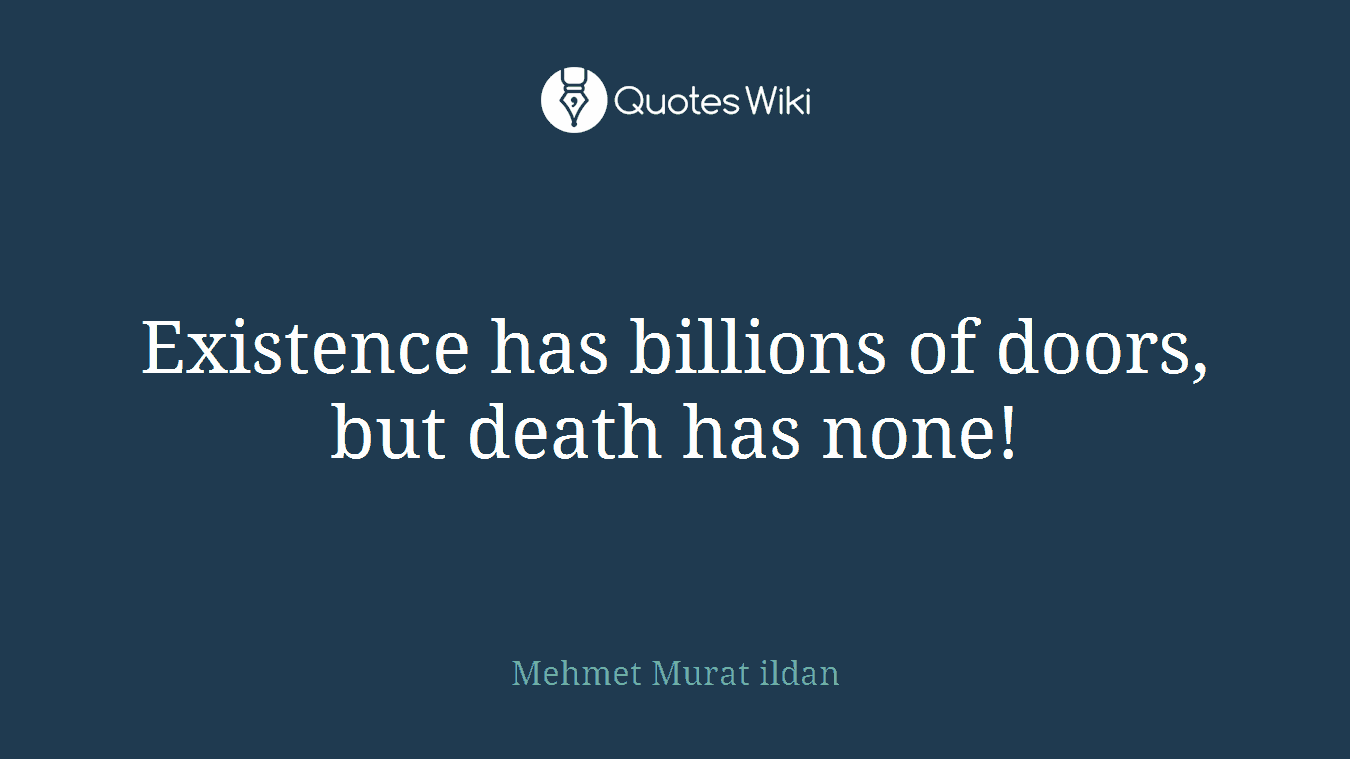 Existence has billions of doors, but death has none!
