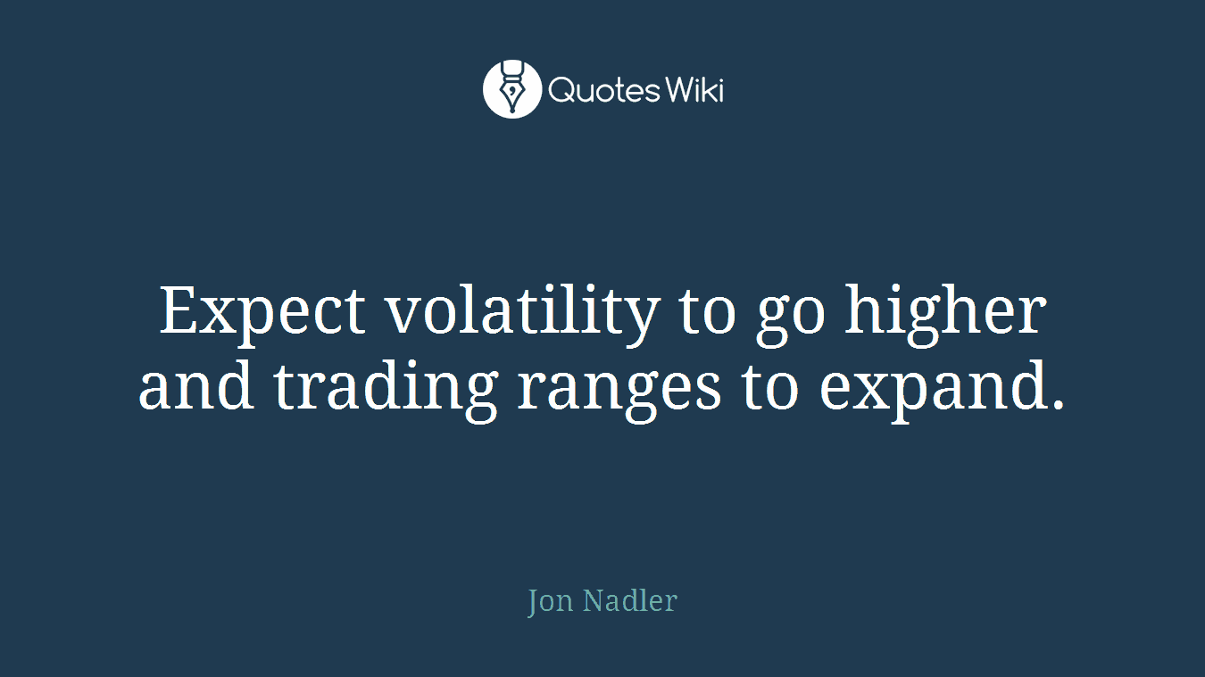 Expect volatility to go higher and trading ranges to expand.