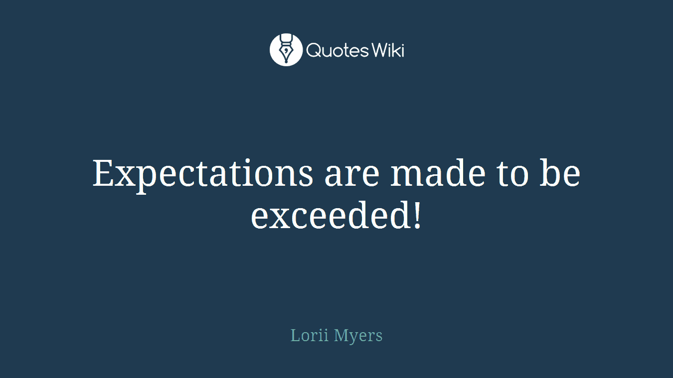 Expectations are made to be exceeded!