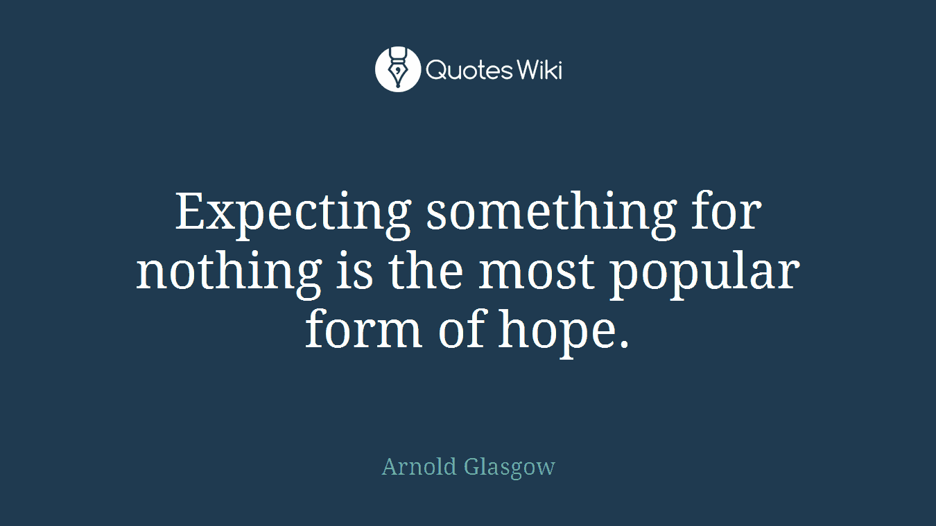 Expecting something for nothing is the most popular form of hope.
