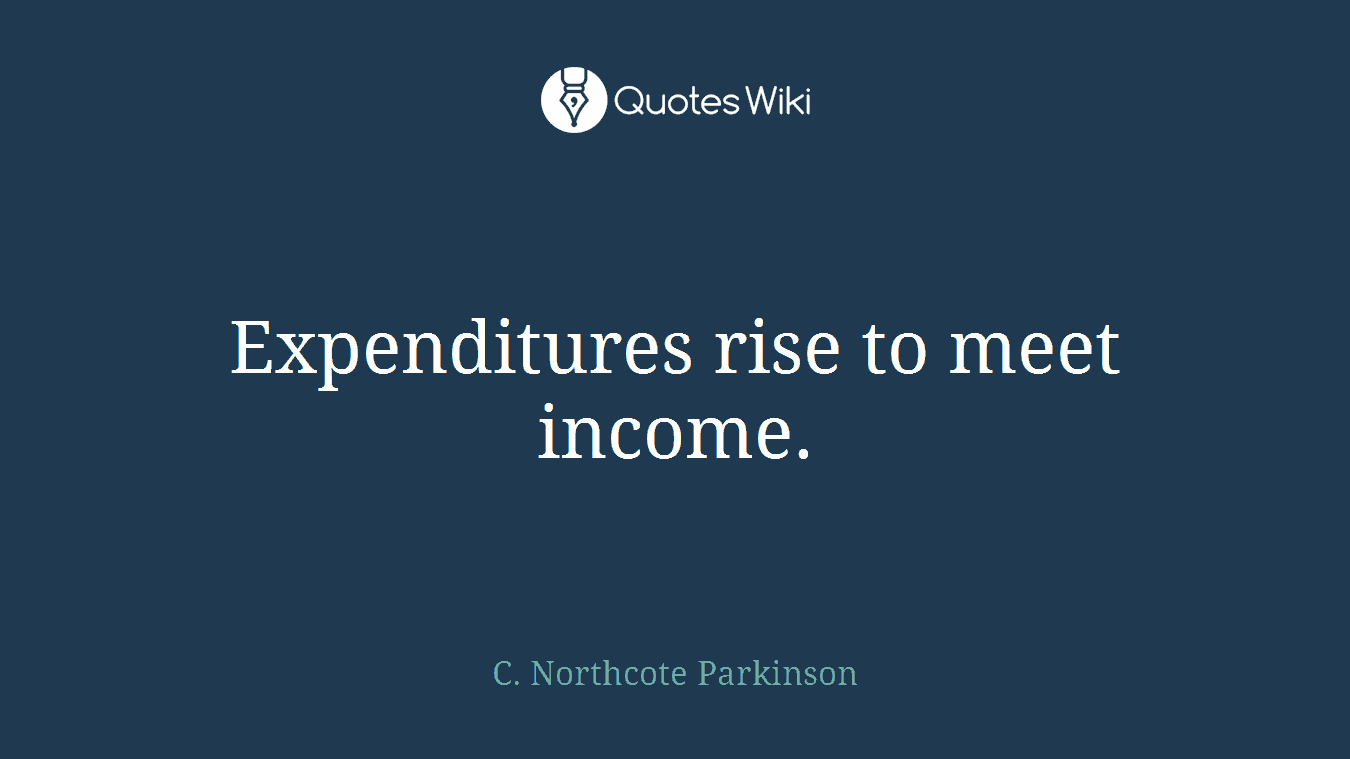 Expenditures rise to meet income.