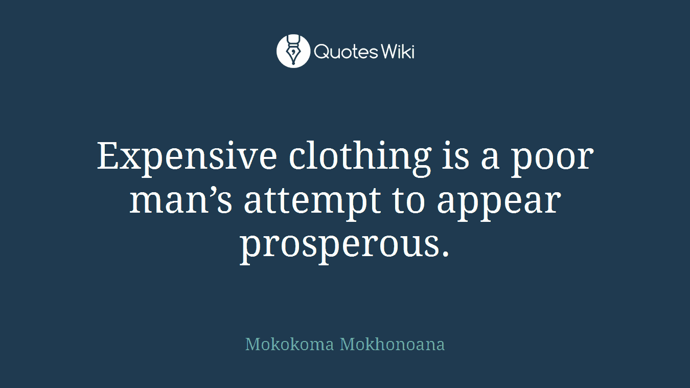 Expensive clothing is a poor man’s attempt to appear prosperous.