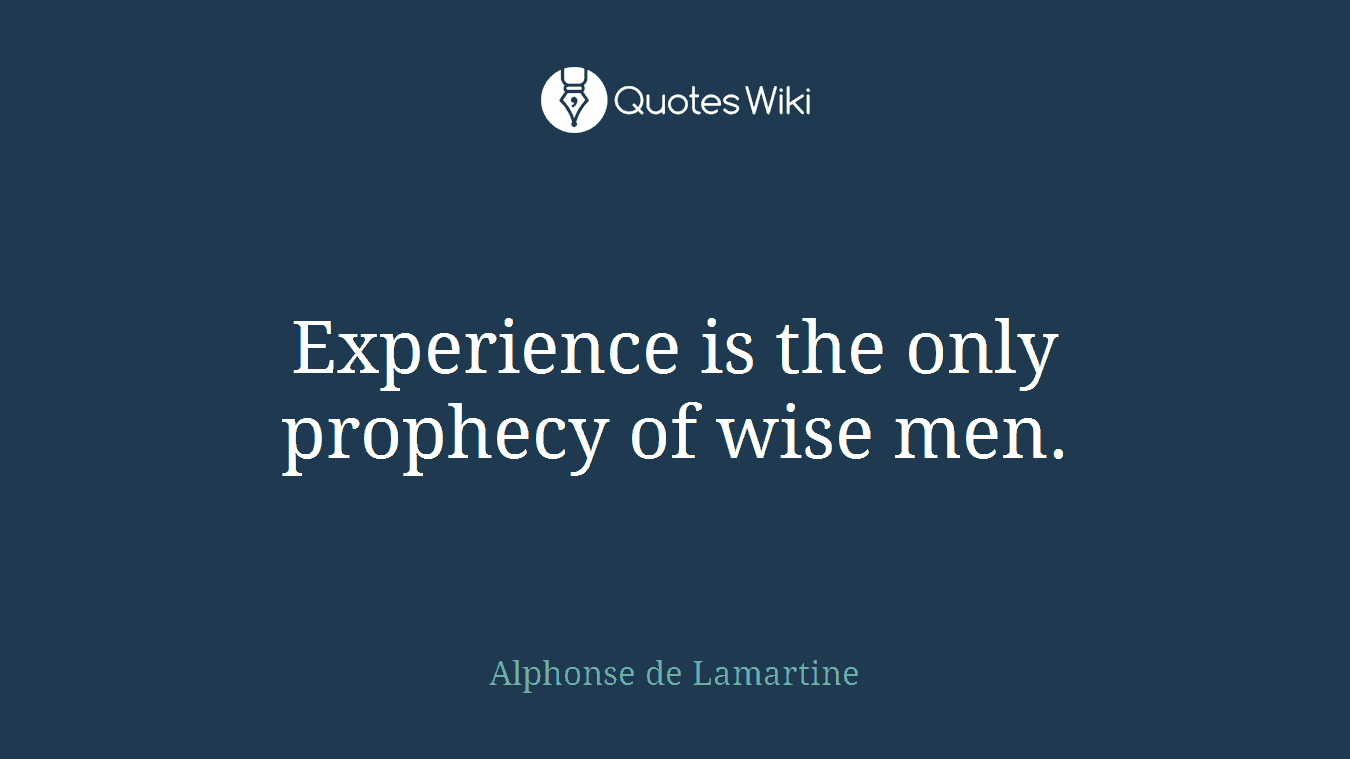 Experience is the only prophecy of wise men.