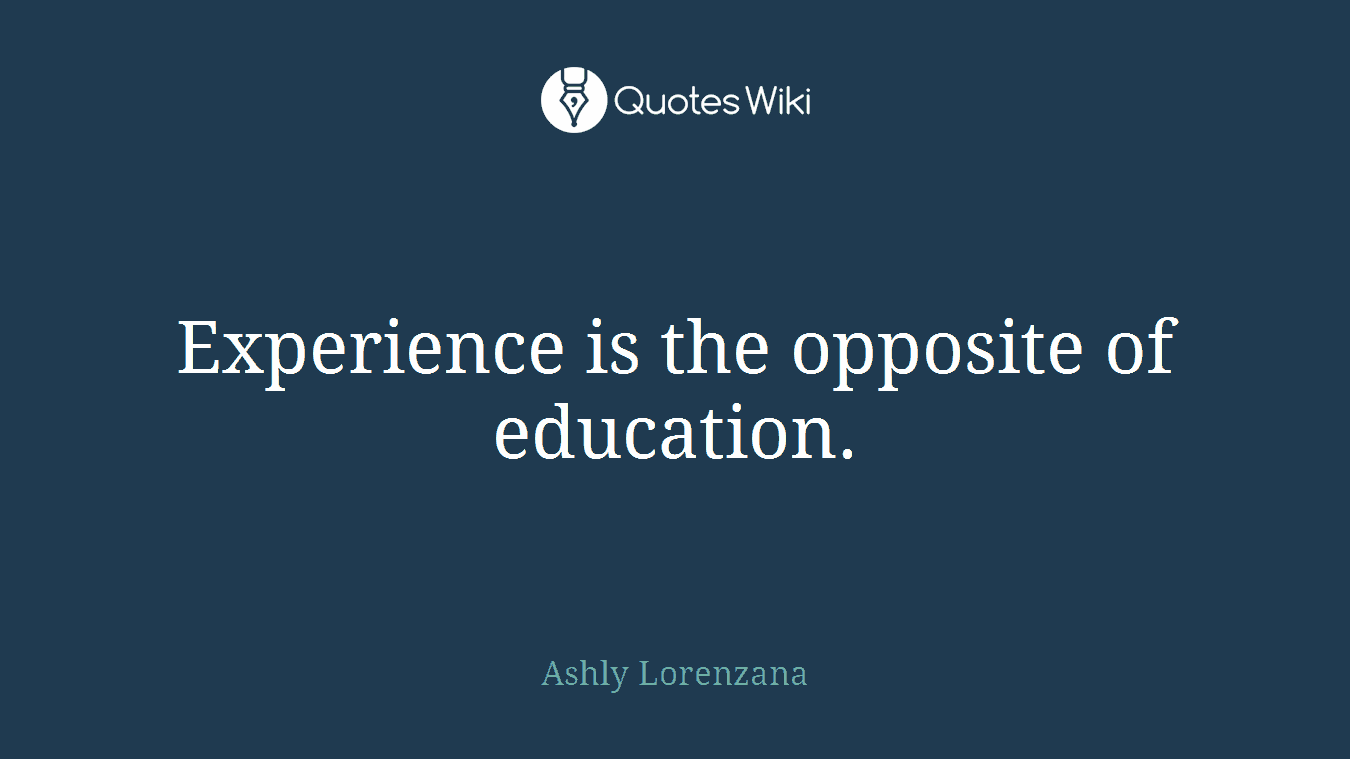 Experience is the opposite of education.
