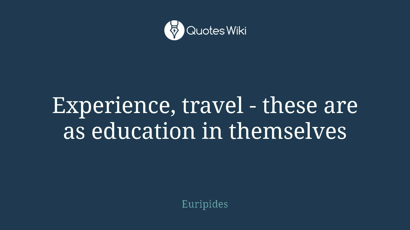 Experience, travel - these are as education in themselves