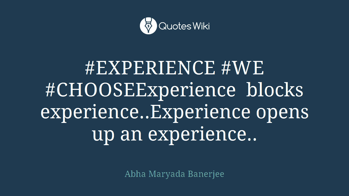 #EXPERIENCE #WE #CHOOSEExperience blocks experience..Experience opens up an experience..