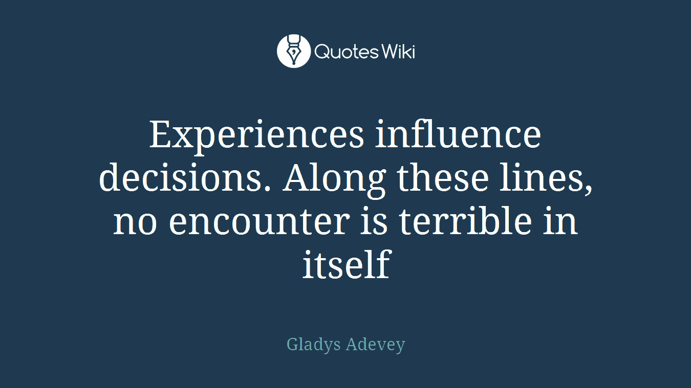 Experiences influence decisions. Along these lines, no encounter is terrible in itself