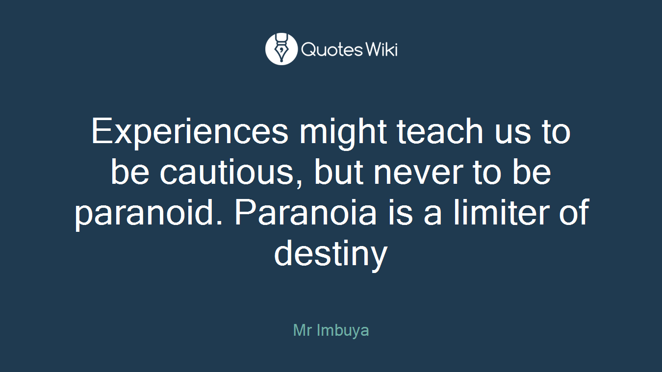 Experiences might teach us to be cautious, but never to be paranoid. Paranoia is a limiter of destiny