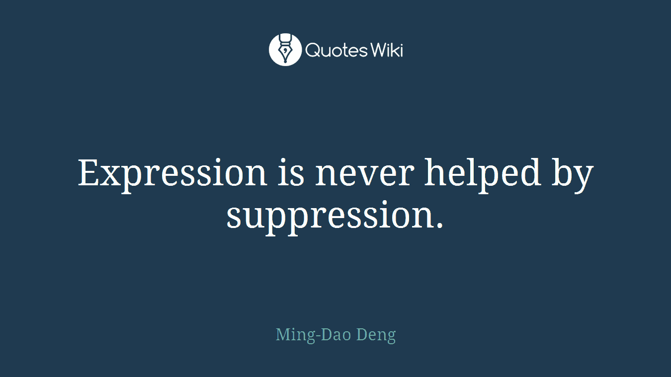 Expression is never helped by suppression.