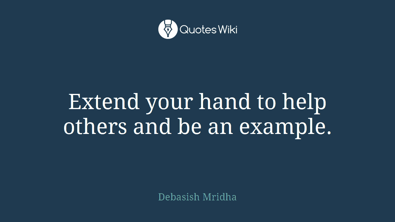 Extend your hand to help others and be an example.