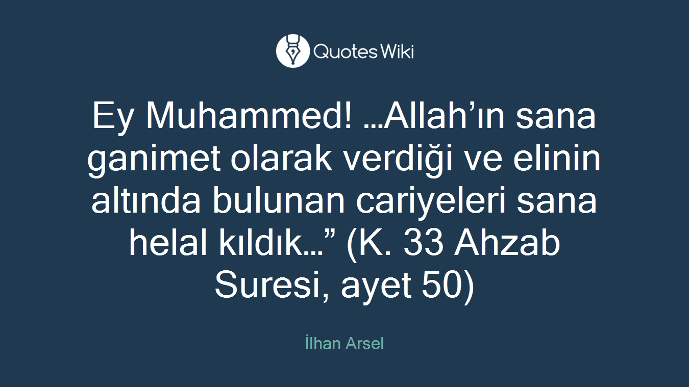 Ey Muhammed! …Allah’ın sana ganimet olarak verdiği ve elinin altında bulunan cariyeleri sana helal kıldık…” (K. 33 Ahzab Suresi, ayet 50)
