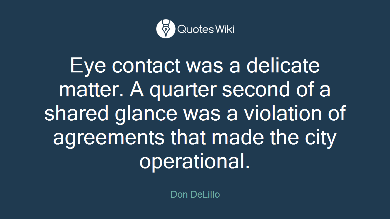 Eye contact was a delicate matter. A quarter second of a shared glance was a violation of agreements that made the city operational.