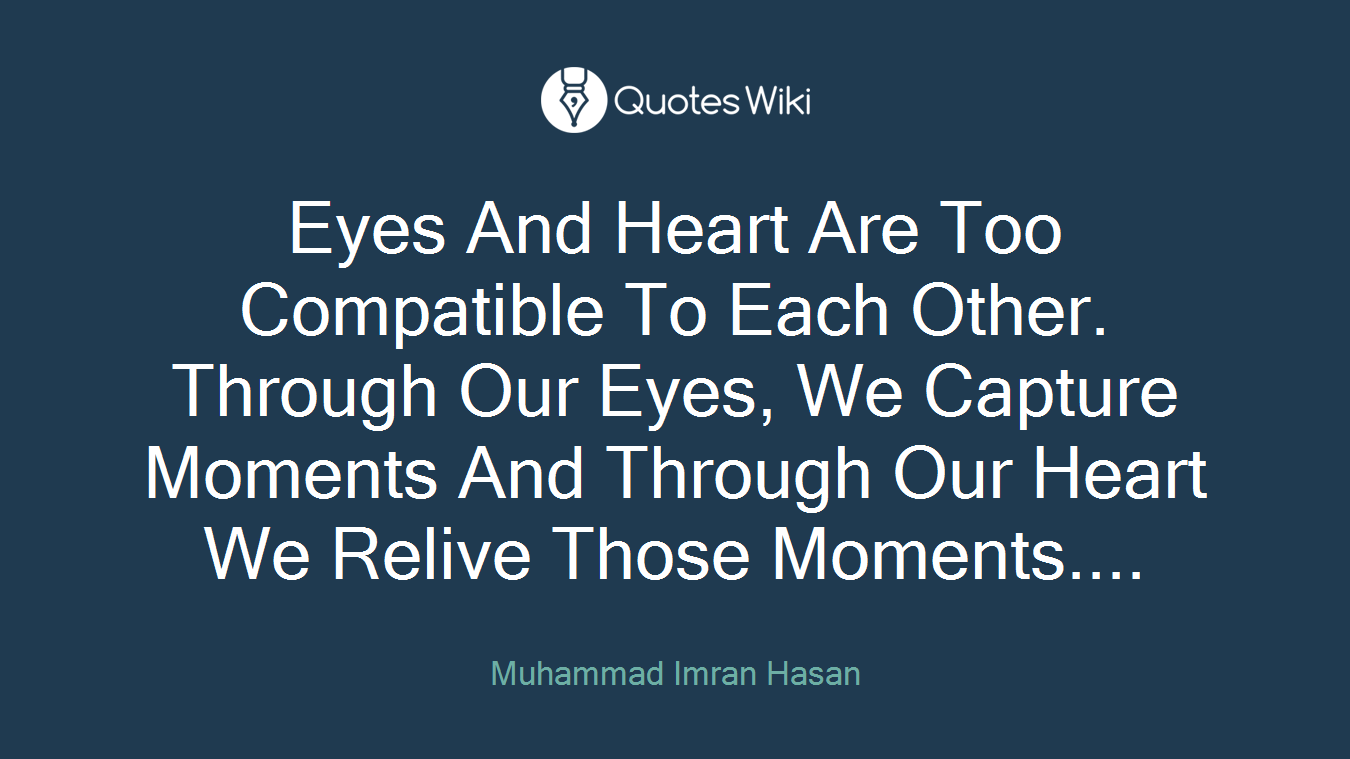 Eyes And Heart Are Too Compatible To Each Other. Through Our Eyes, We Capture Moments And Through Our Heart We Relive Those Moments....