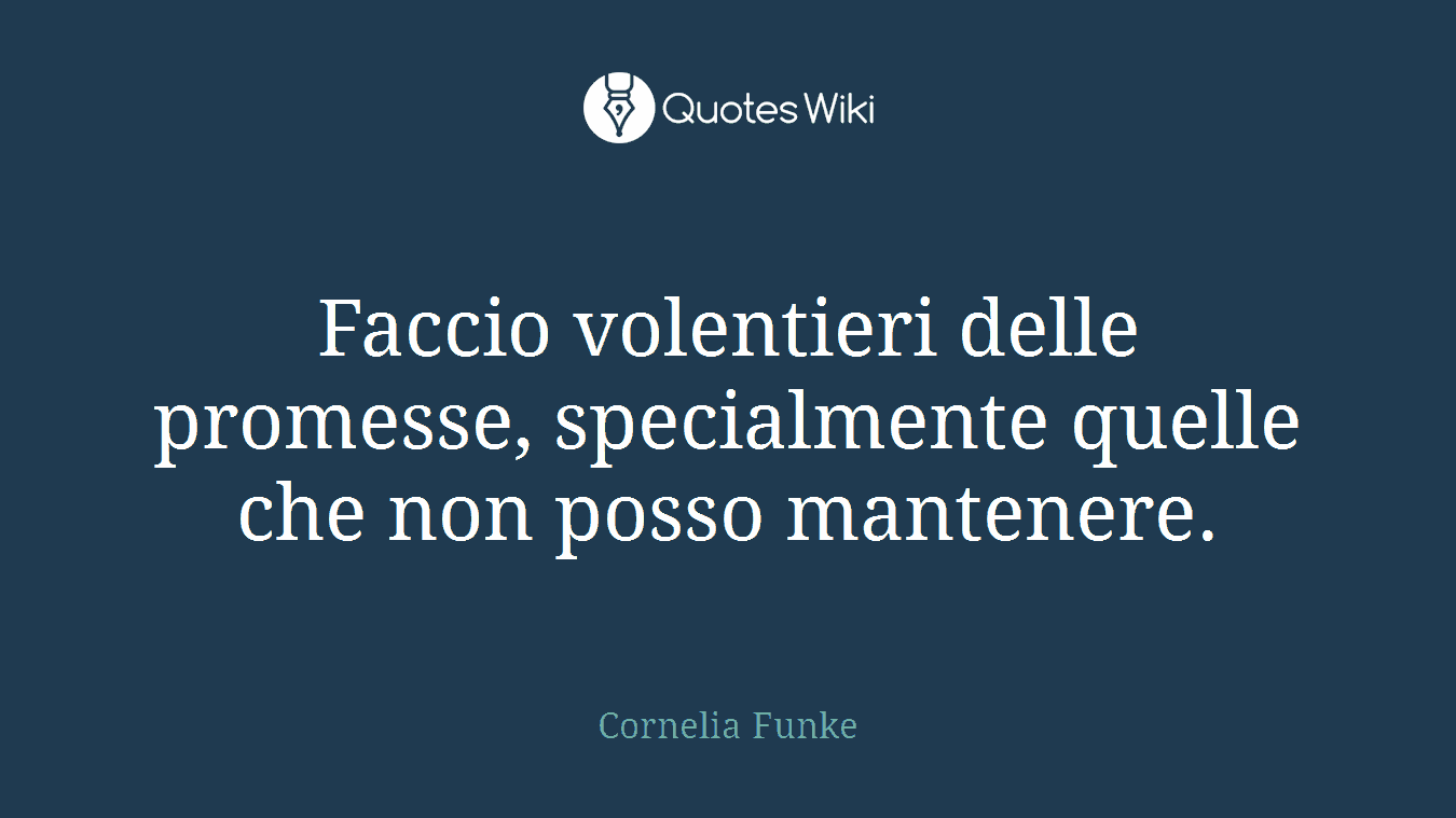 Faccio volentieri delle promesse, specialmente quelle che non posso mantenere.