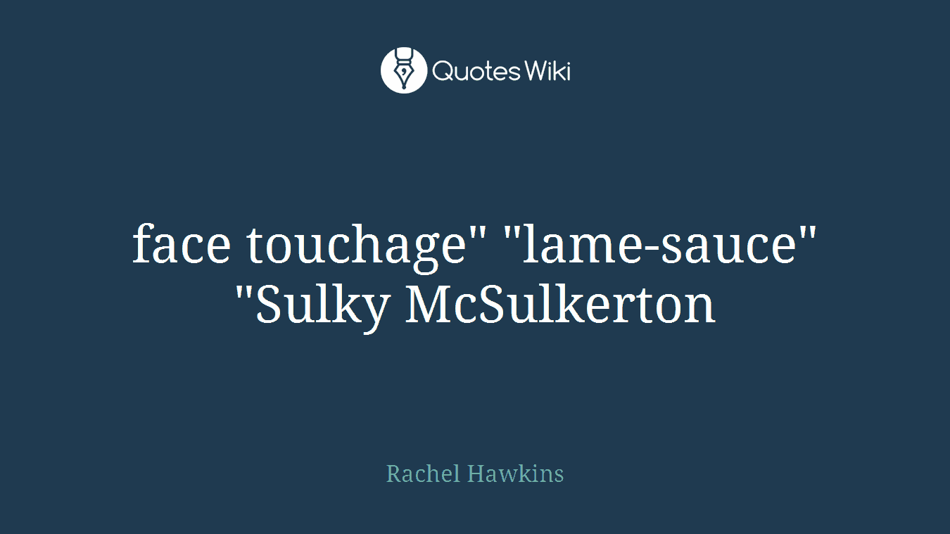 face touchage" "lame-sauce" "Sulky McSulkerton