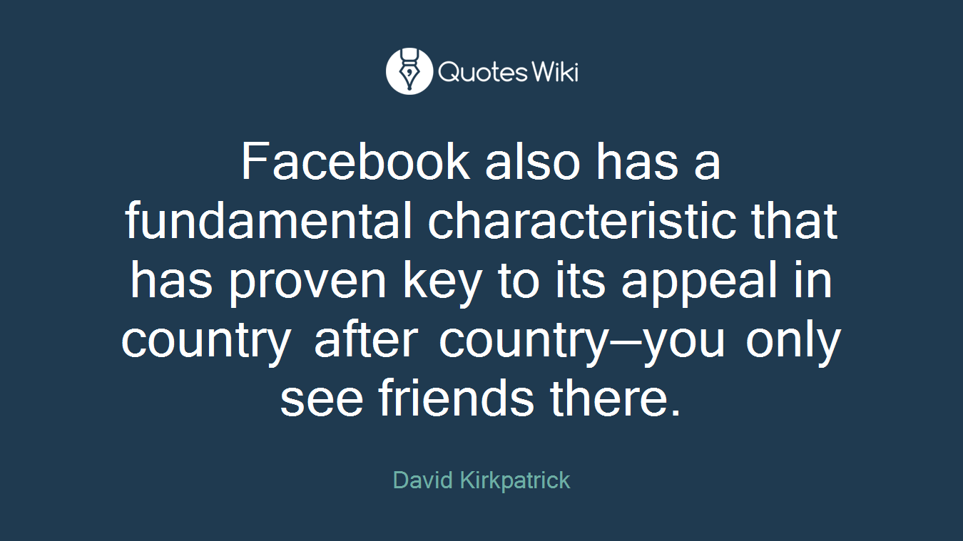 Facebook also has a fundamental characteristic that has proven key to its appeal in country after country—you only see friends there.