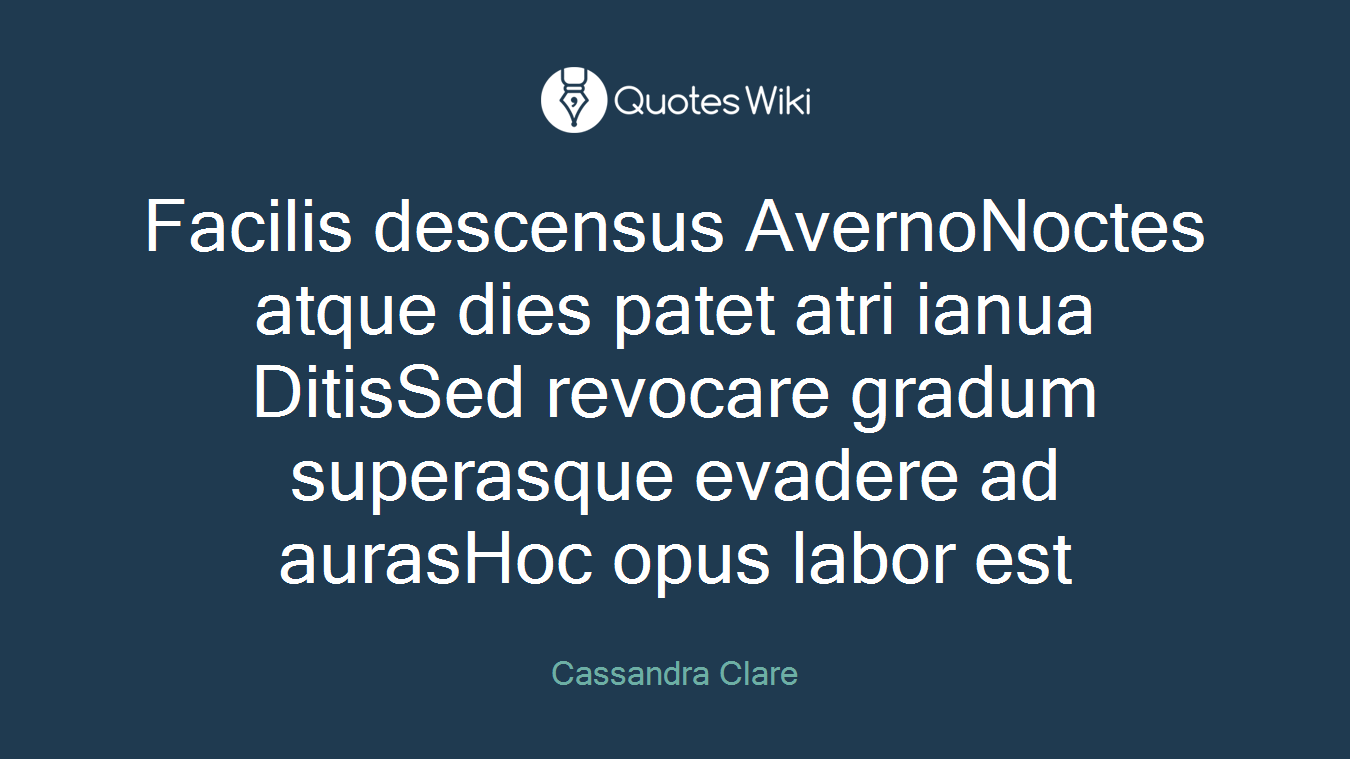 Facilis descensus AvernoNoctes atque dies patet atri ianua DitisSed revocare gradum superasque evadere ad aurasHoc opus labor est
