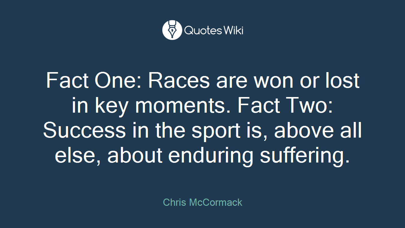 Fact One: Races are won or lost in key moments. Fact Two: Success in the sport is, above all else, about enduring suffering.