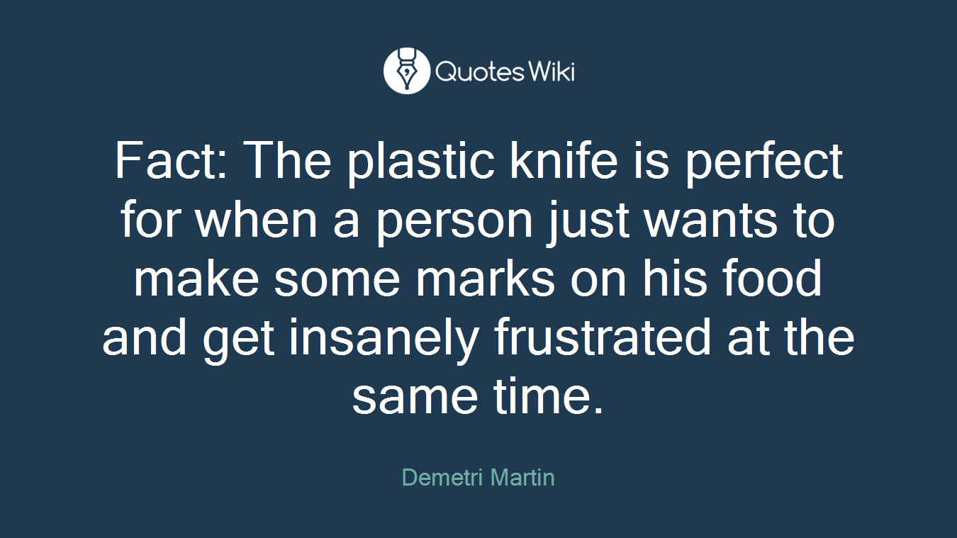 Fact: The plastic knife is perfect for when a person just wants to make some marks on his food and get insanely frustrated at the same time.
