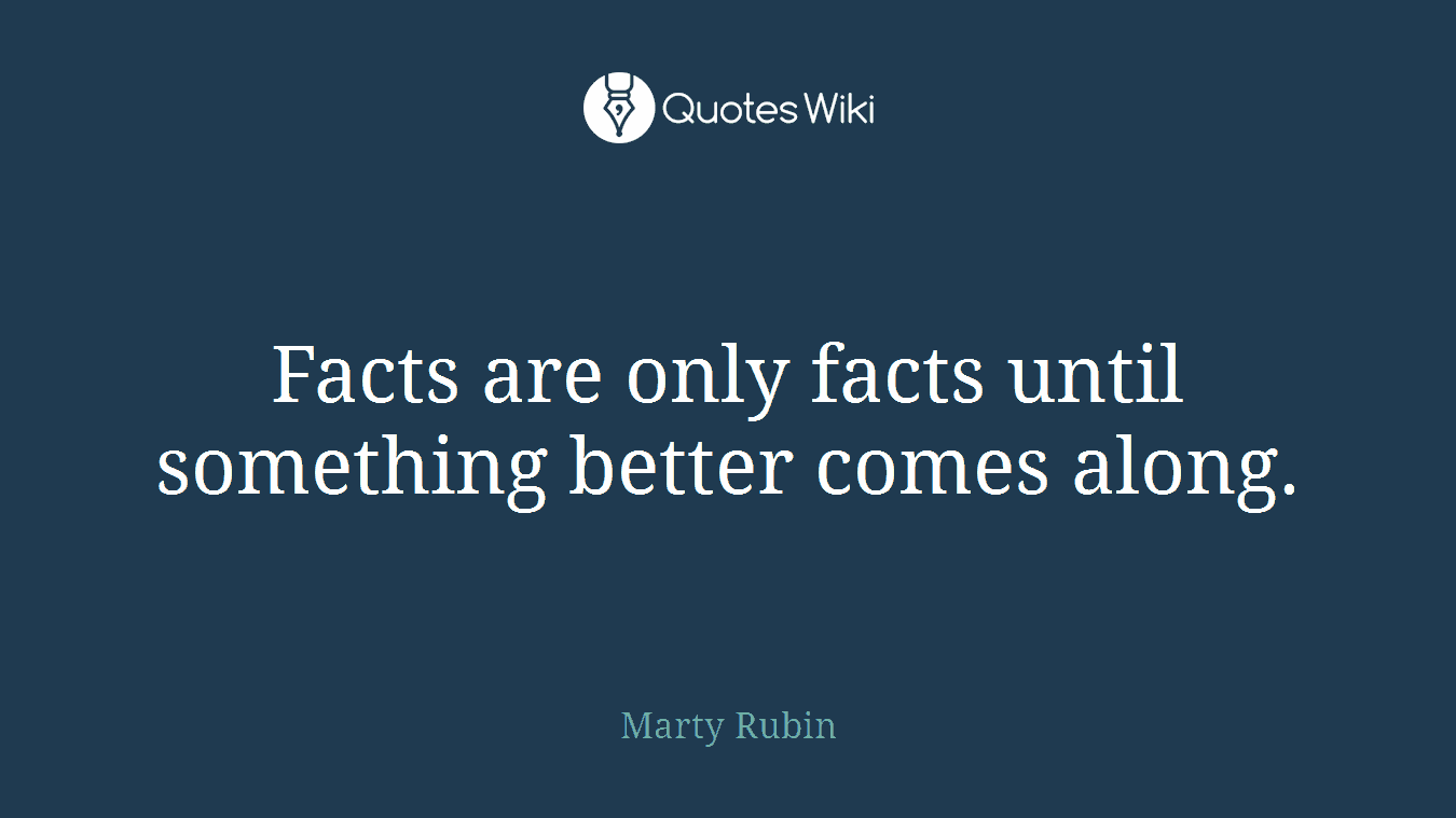 Facts are only facts until something better comes along.