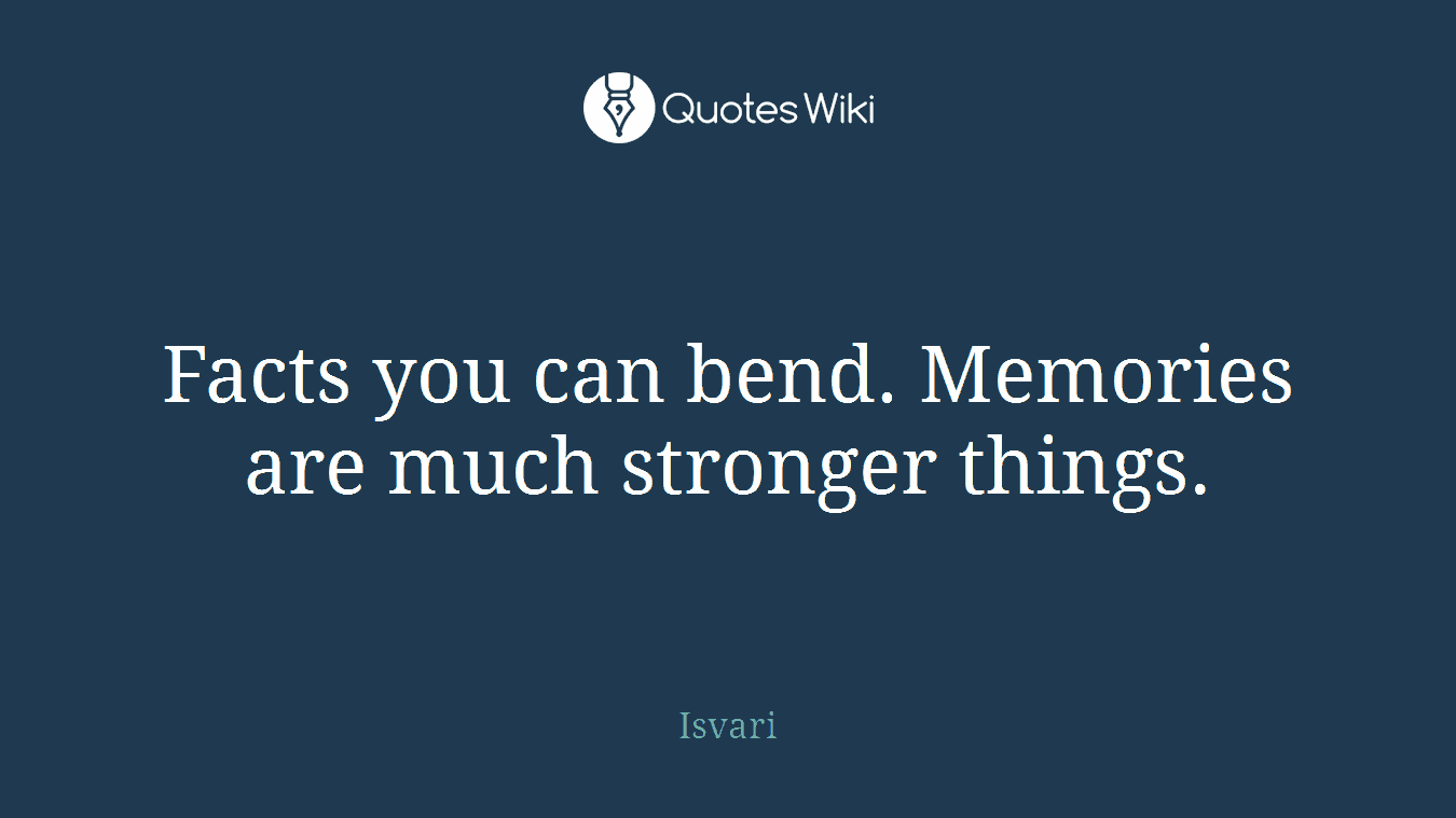 Facts you can bend. Memories are much stronger things.
