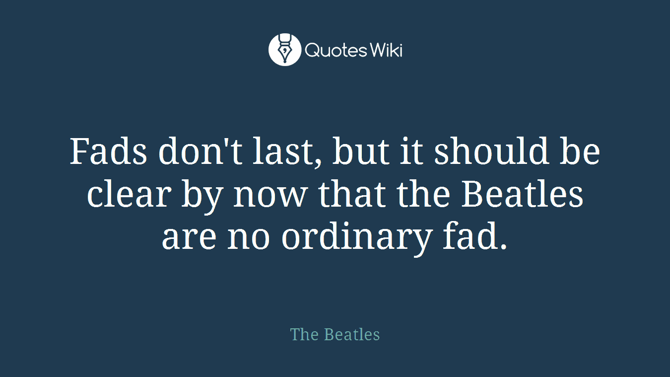 Fads don't last, but it should be clear by now that the Beatles are no ordinary fad.