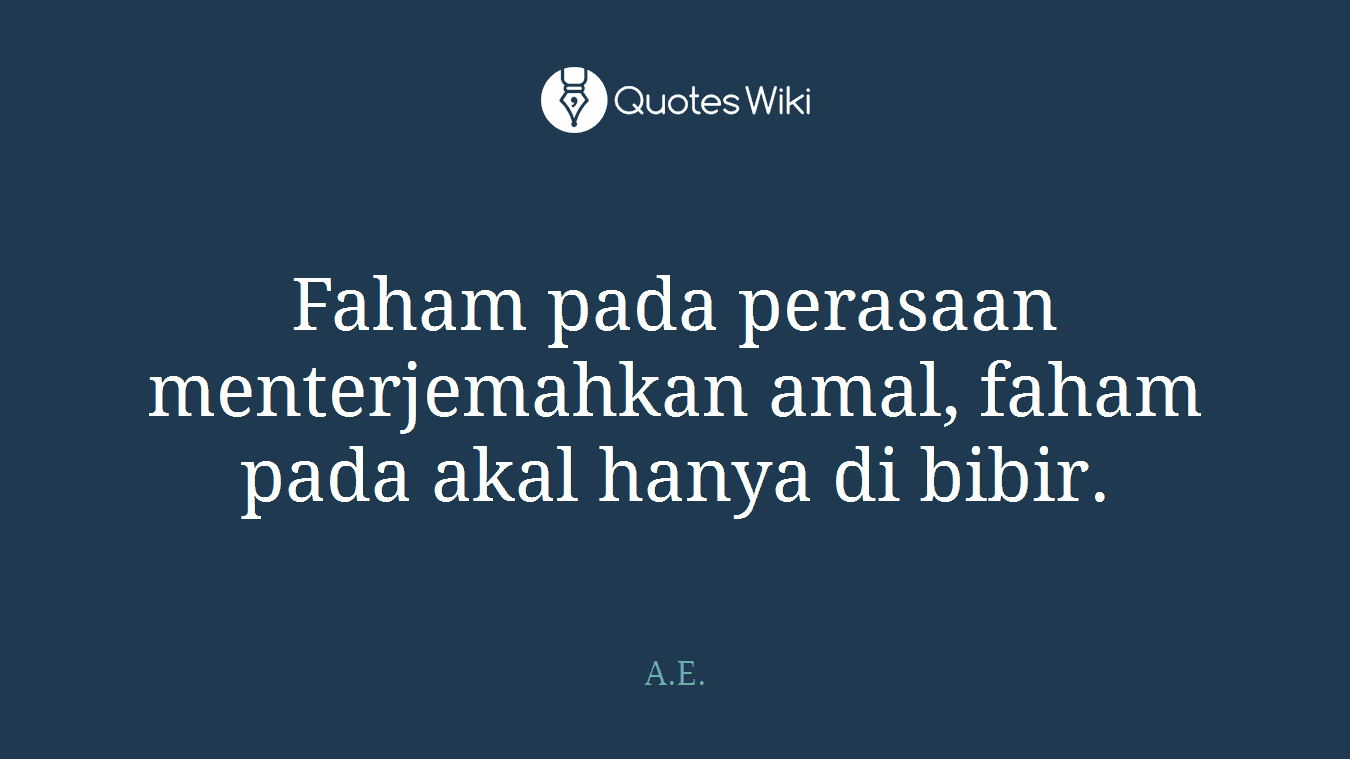 Faham pada perasaan menterjemahkan amal, faham pada akal hanya di bibir.