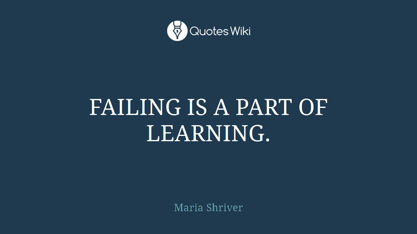 FAILING IS A PART OF LEARNING.