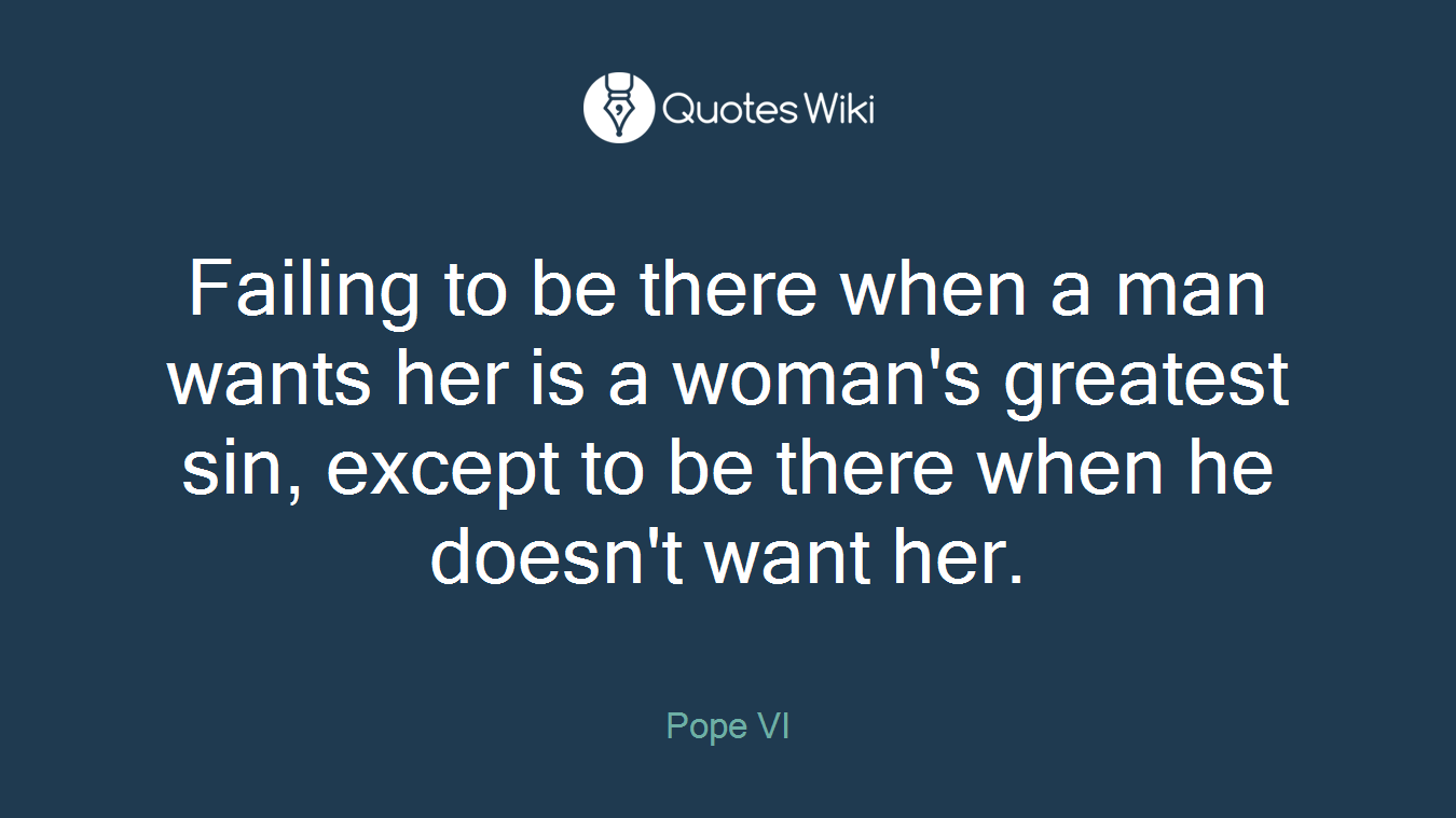 Failing to be there when a man wants her is a woman's greatest sin, except to be there when he doesn't want her.