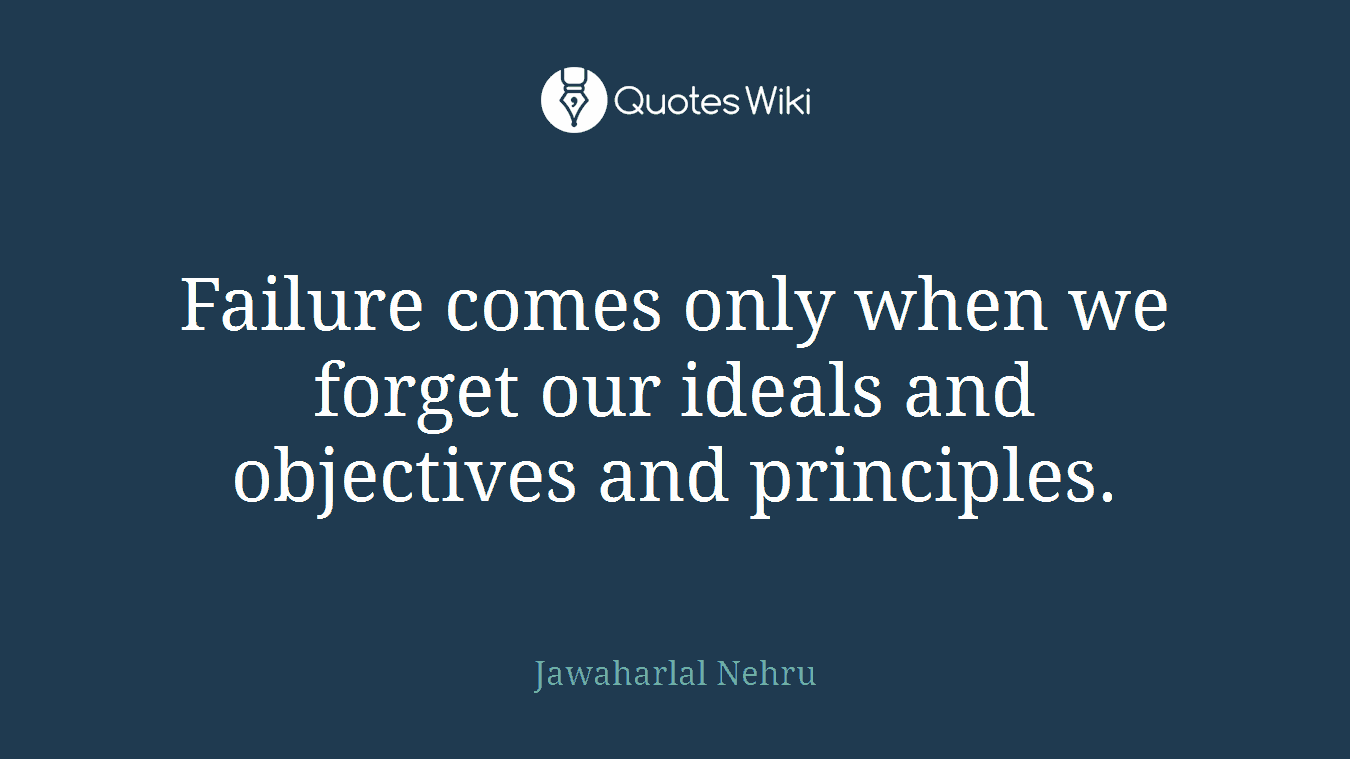 Failure comes only when we forget our ideals and objectives and principles.