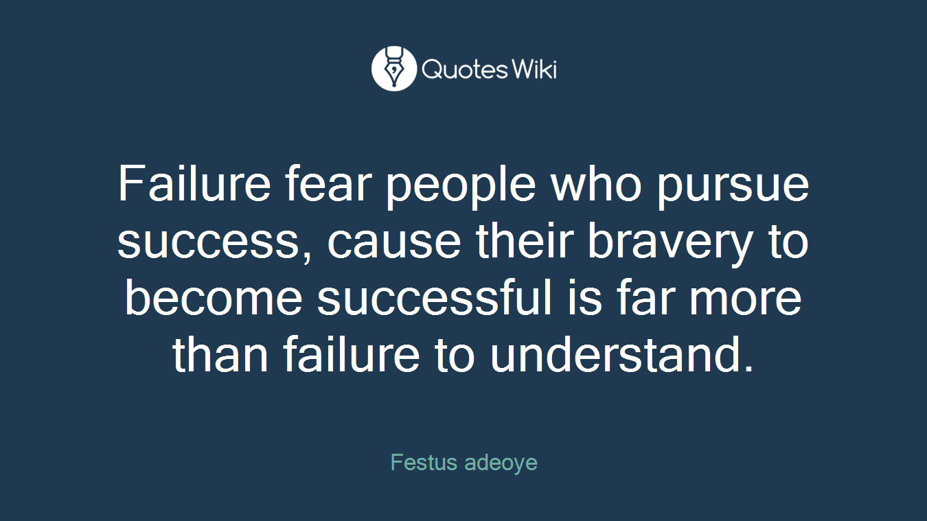 Failure fear people who pursue success, cause their bravery to become successful is far more than failure to understand.