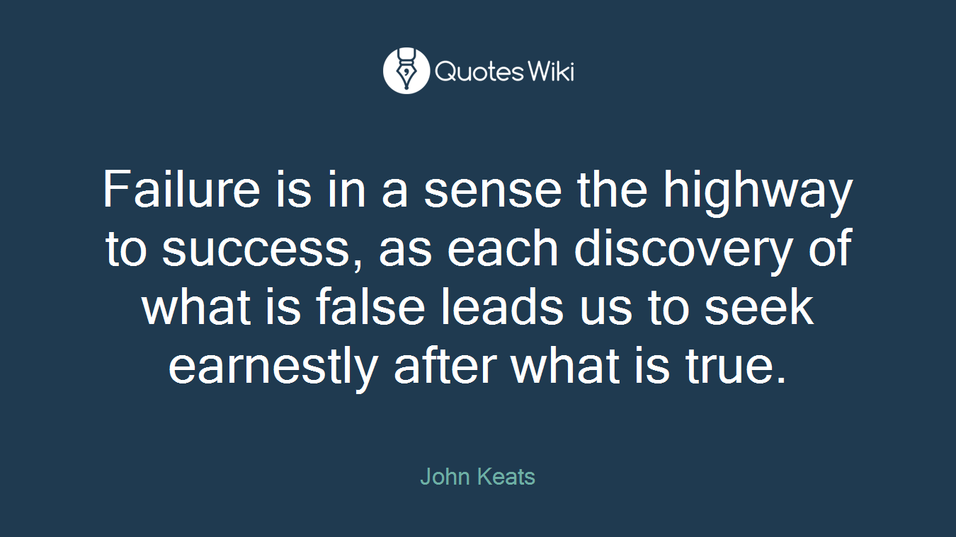 Failure is in a sense the highway to success, as each discovery of what is false leads us to seek earnestly after what is true.