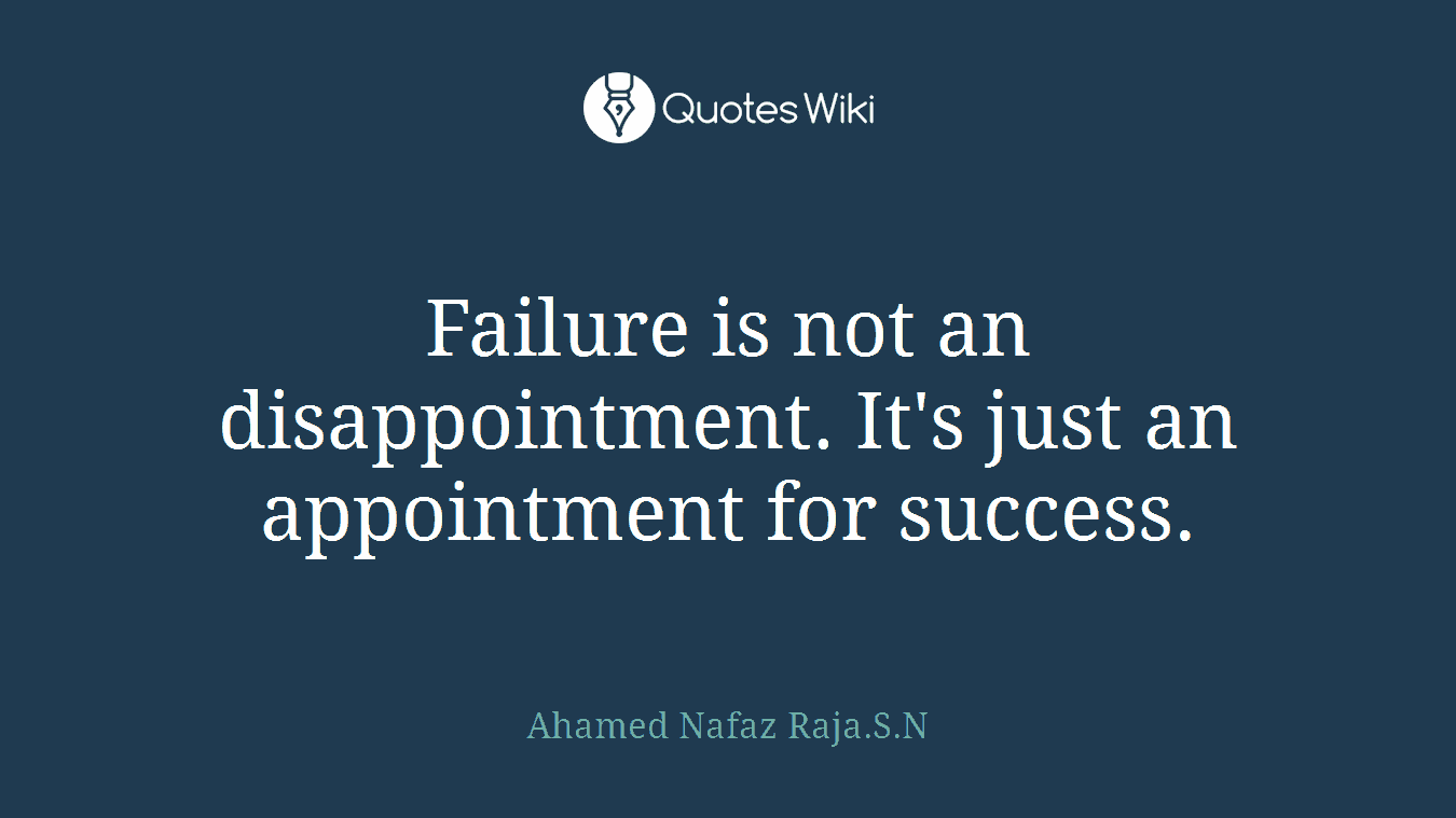 Failure is not an disappointment. It's just an appointment for success.