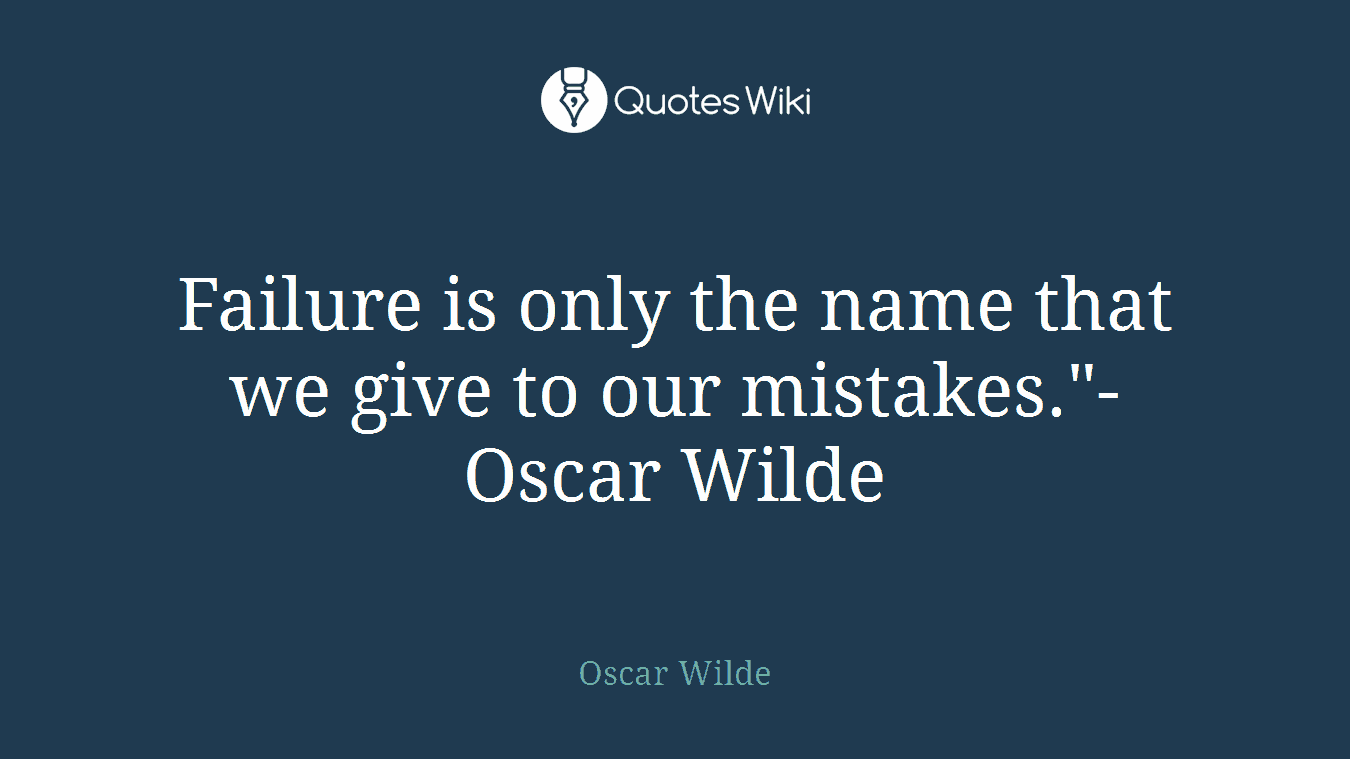 Failure is only the name that we give to our mistakes."-Oscar Wilde
