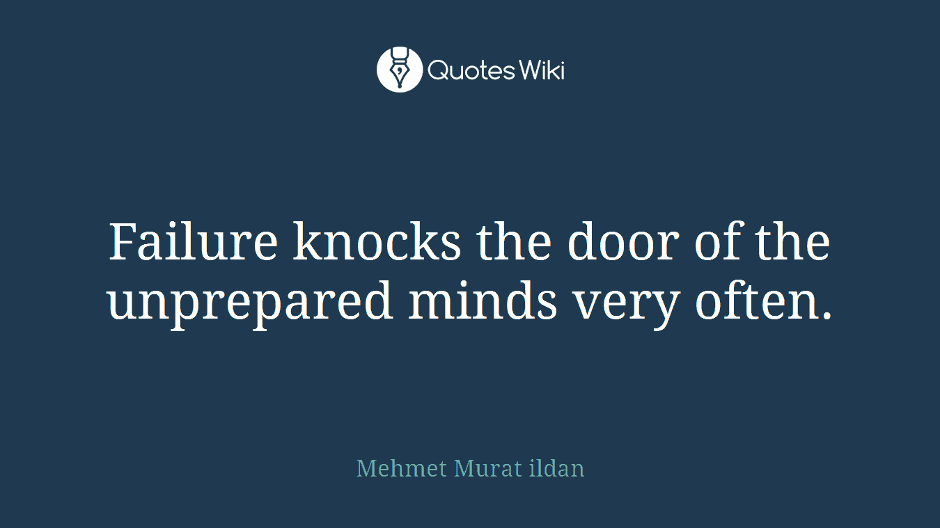 Failure knocks the door of the unprepared minds very often.