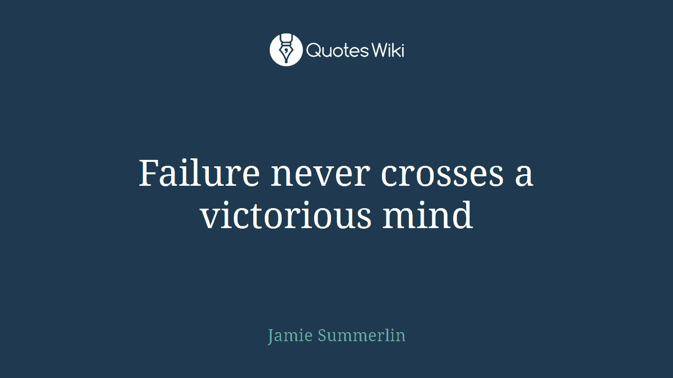 Failure never crosses a victorious mind