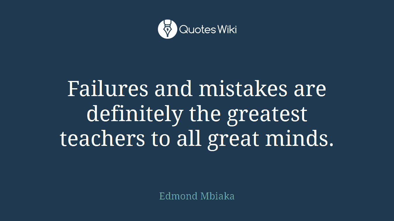 Failures and mistakes are definitely the greatest teachers to all great minds.