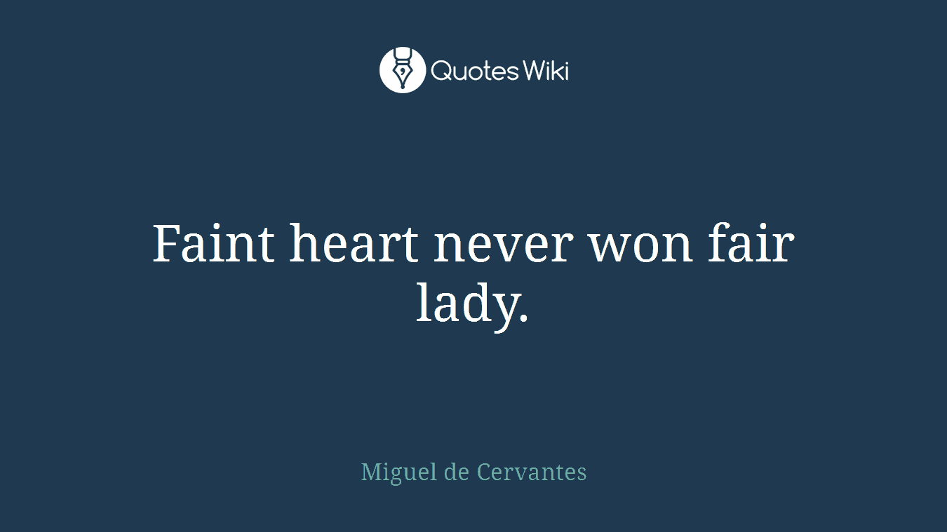 Faint heart never won fair lady.