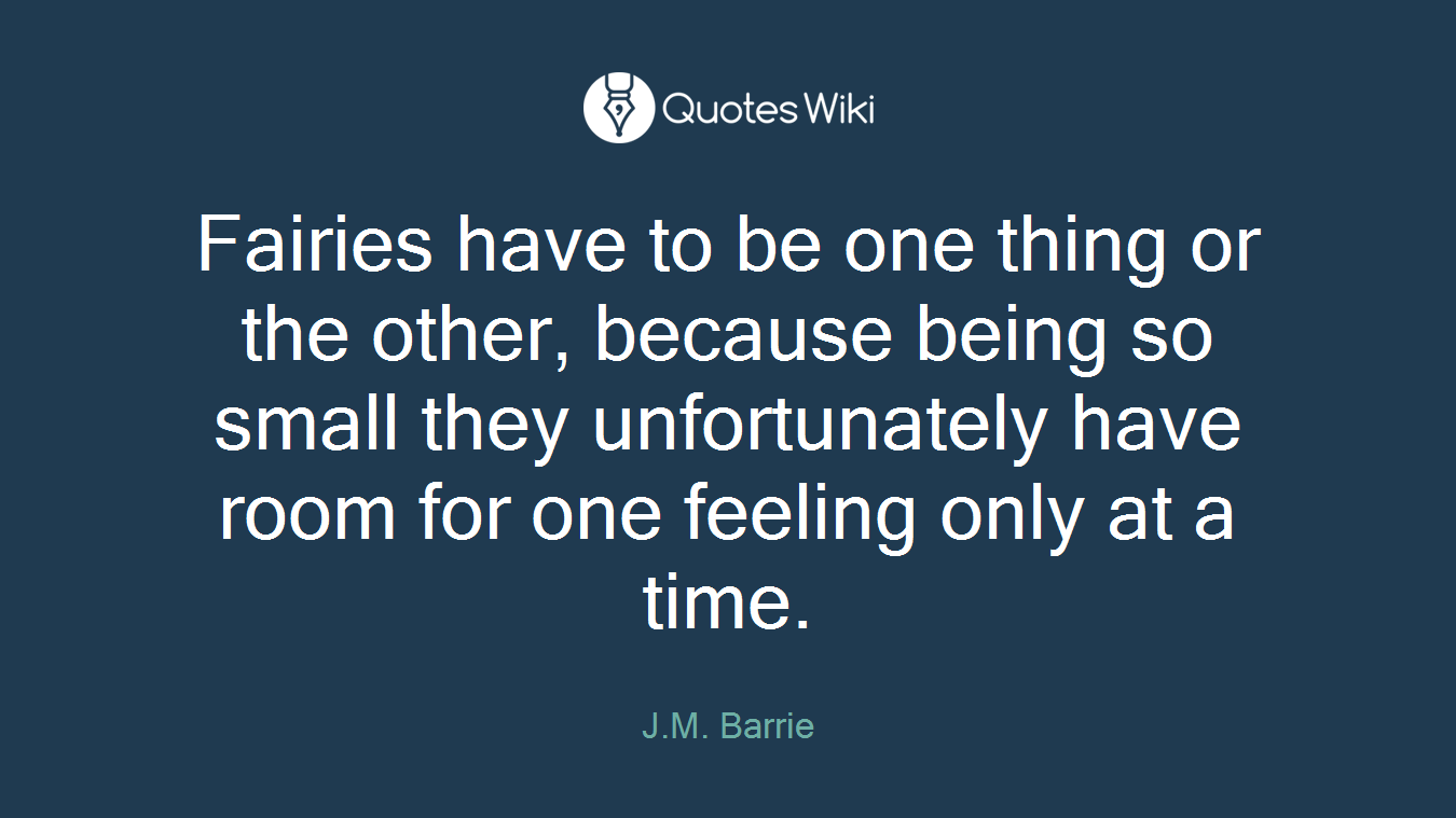 Fairies have to be one thing or the other, because being so small they unfortunately have room for one feeling only at a time.