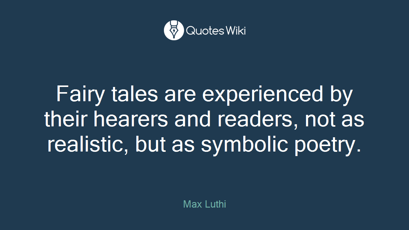 Fairy tales are experienced by their hearers and readers, not as realistic, but as symbolic poetry.