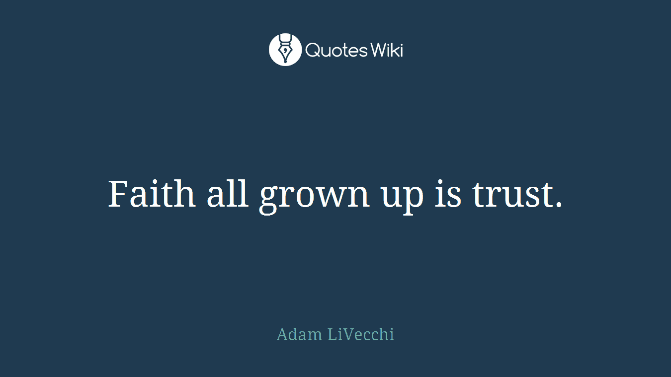 Faith all grown up is trust.