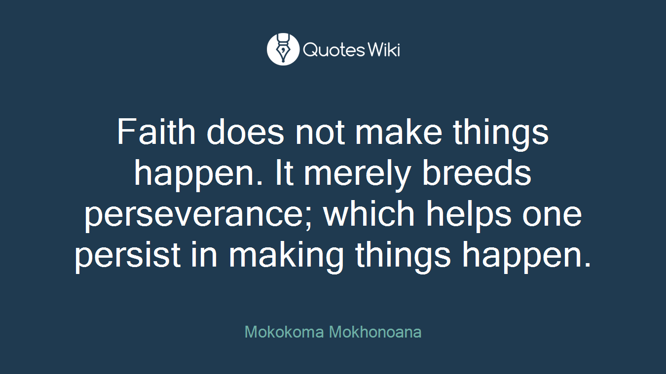 Faith does not make things happen. It merely breeds perseverance; which helps one persist in making things happen.