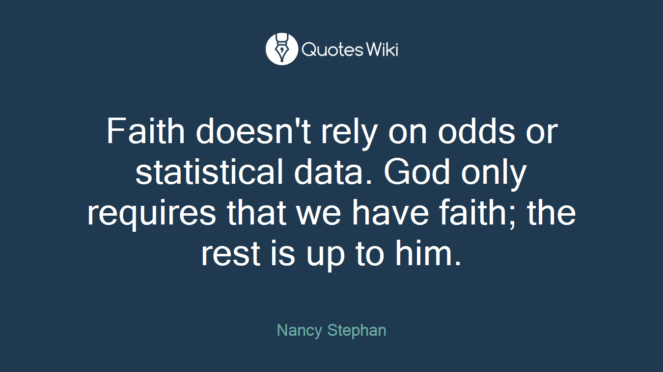 Faith doesn't rely on odds or statistical data. God only requires that we have faith; the rest is up to him.