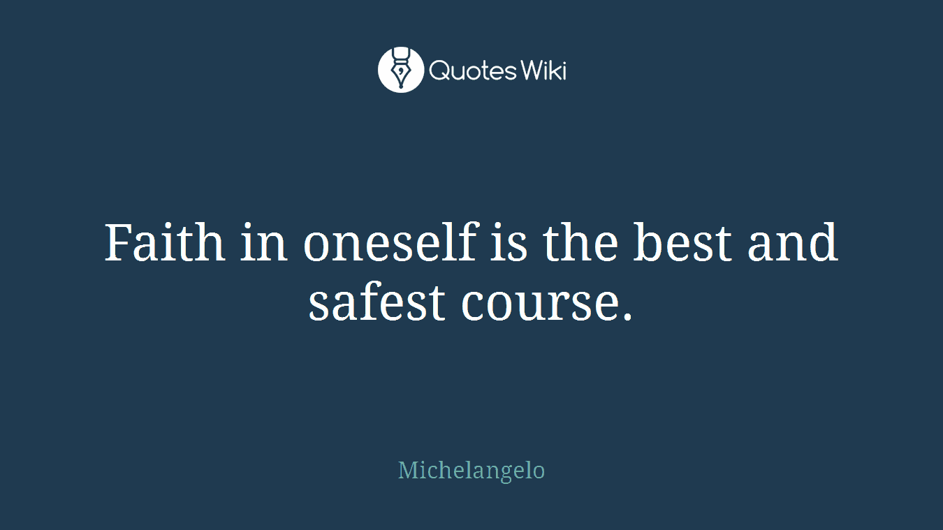 Faith in oneself is the best and safest course.