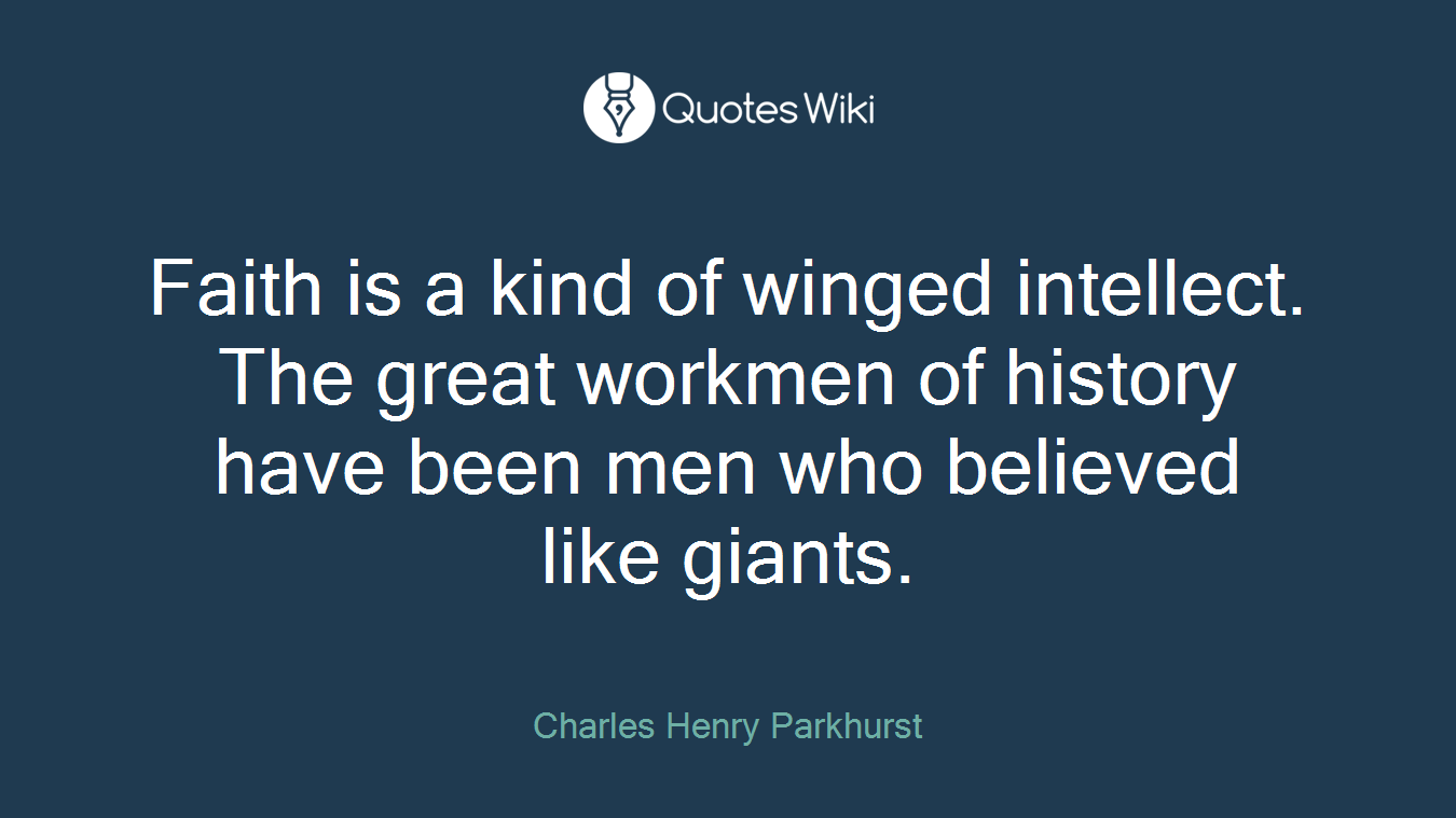 Faith is a kind of winged intellect. The great workmen of history have been men who believed like giants.