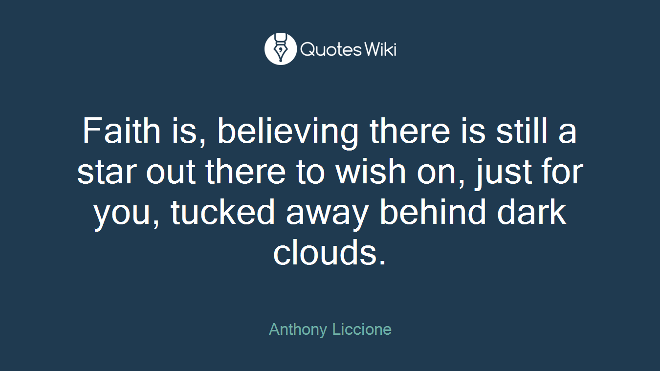 Faith is, believing there is still a star out there to wish on, just for you, tucked away behind dark clouds.