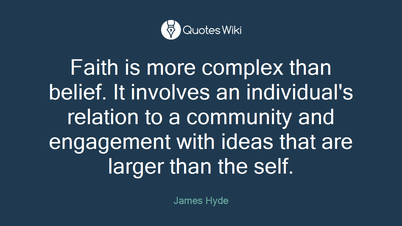 Faith is more complex than belief. It involves an individual's relation to a community and engagement with ideas that are larger than the self.