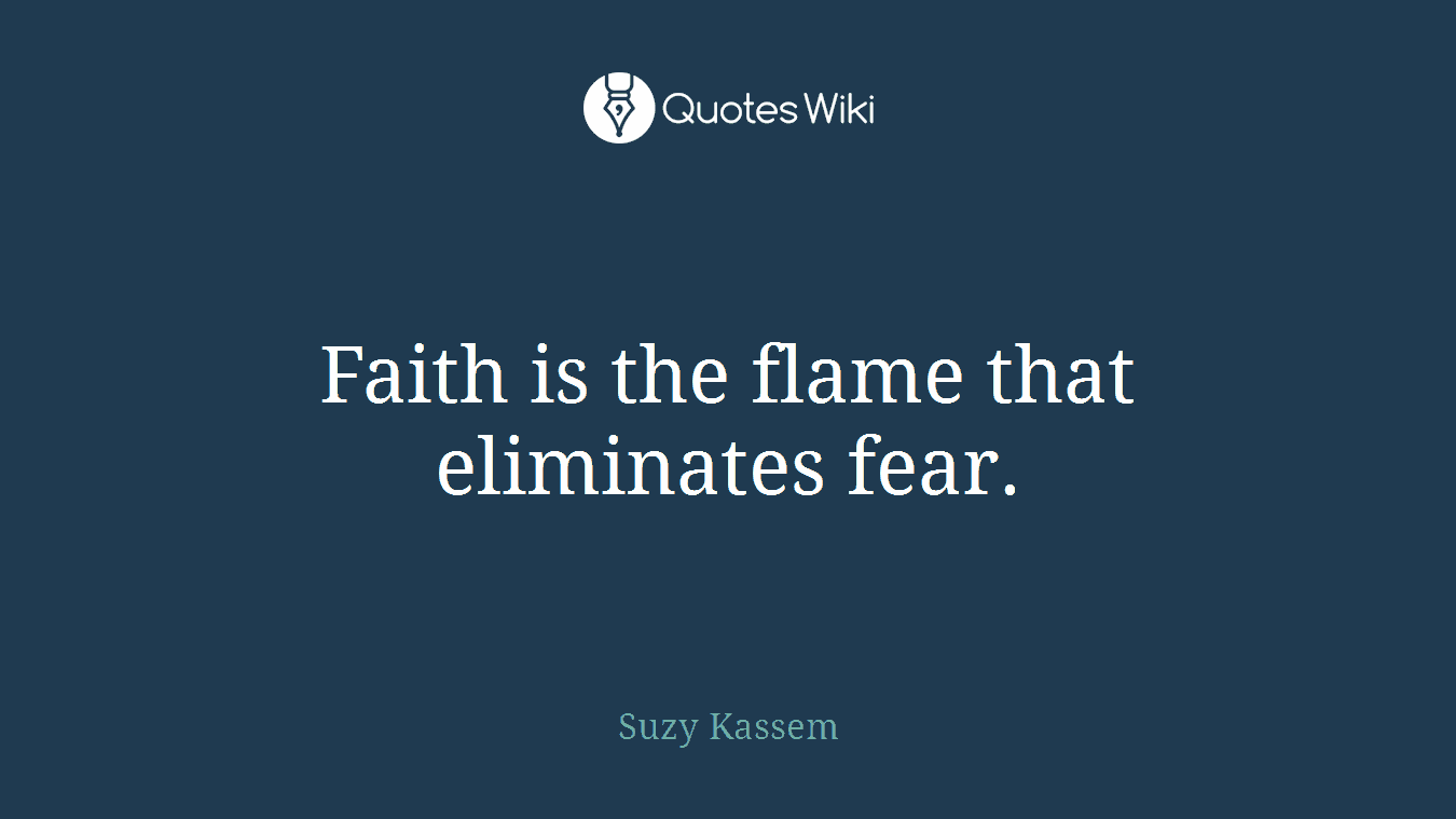 Faith is the flame that eliminates fear.